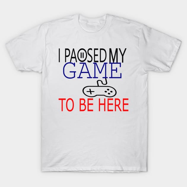 I Paused My Game To Be Here T-Shirt, Funny Gaming T-shirt T-Shirt by BeNumber1